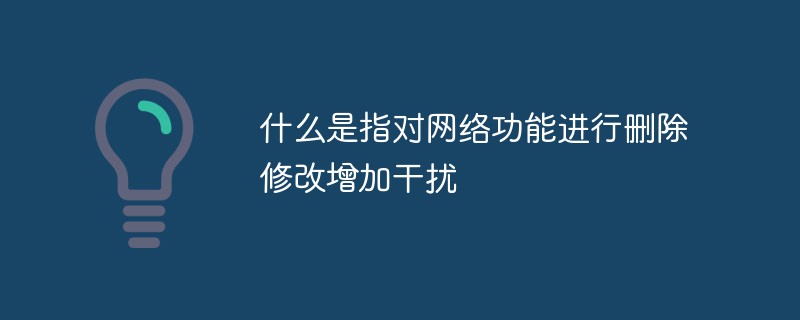 什么是指對網絡功能進行刪除修改增加干擾