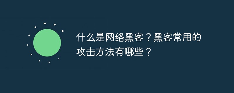 什么是網(wǎng)絡(luò)黑客？黑客常用的攻擊方法有哪些？