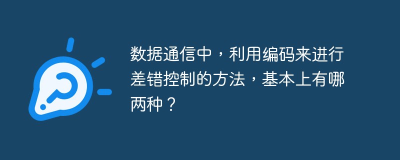 數(shù)據(jù)通信中，利用編碼來(lái)進(jìn)行差錯(cuò)控制的方法，基本上有哪兩種？