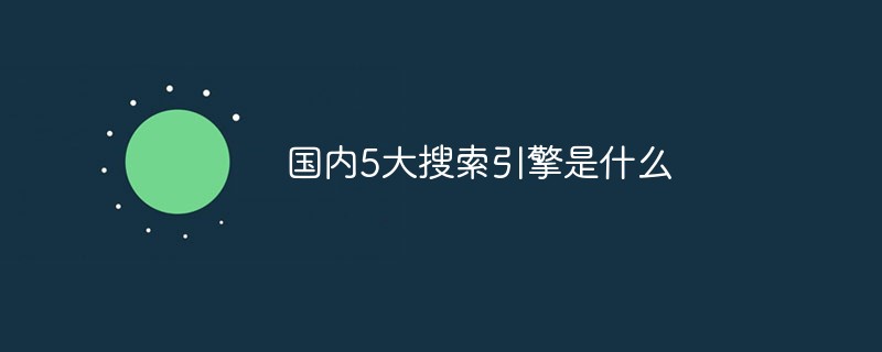 國(guó)內(nèi)5大搜索引擎是什么