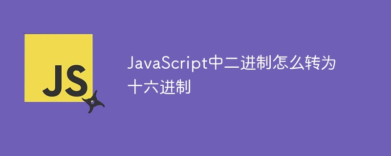 JavaScript中二進制怎么轉為十六進制