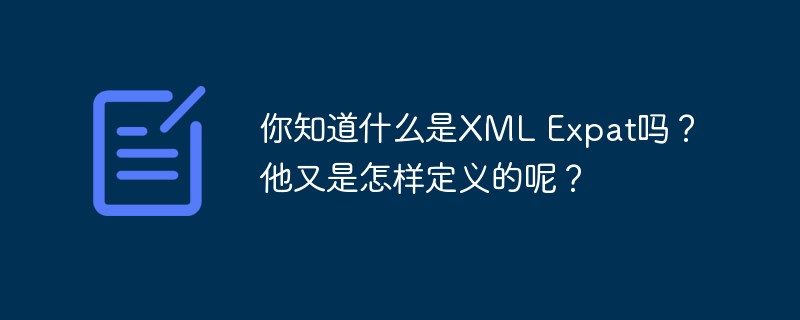 你知道什么是XML Expat嗎？他又是怎樣定義的呢？