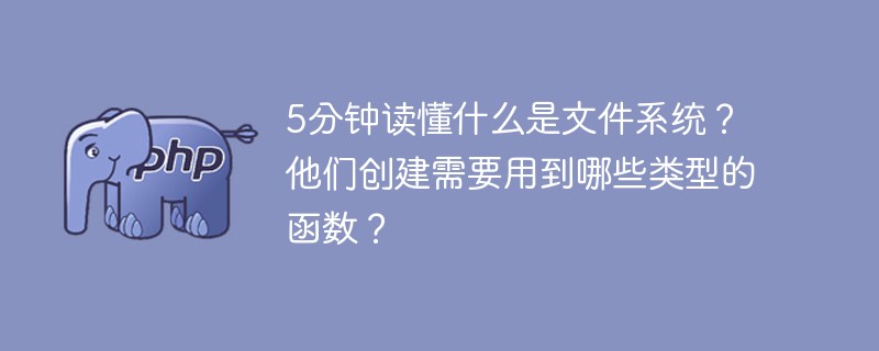 5分鐘讀懂什么是文件系統？他們創建需要用到哪些類型的函數？