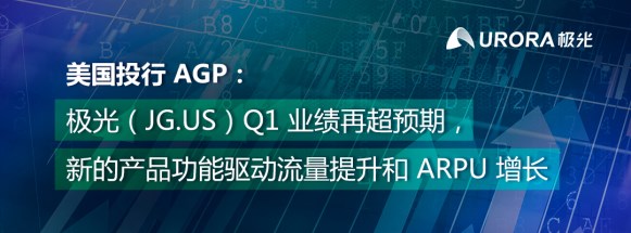 AGP:極光(JG.US)Q1業績再超預期 新產品功能驅動流量和客單價增長