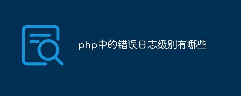 php中的錯(cuò)誤日志級(jí)別有哪些