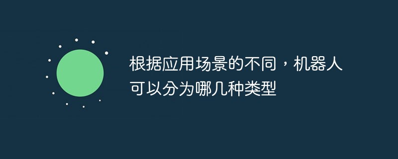 根據應用場景的不同，機器人可以分為哪幾種類型