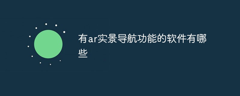 有ar實(shí)景導(dǎo)航功能的軟件有哪些