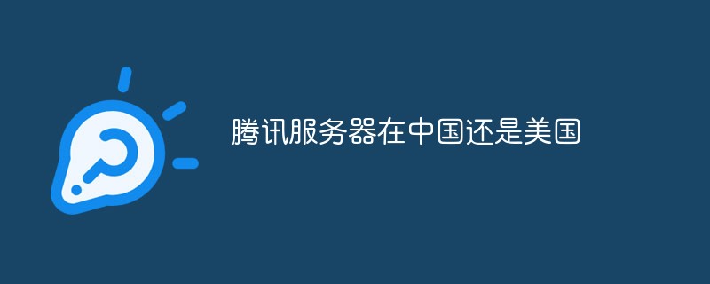 騰訊服務器在中國還是美國