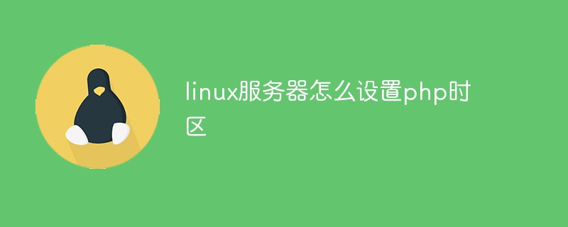 linux服務(wù)器怎么設(shè)置php時區(qū)