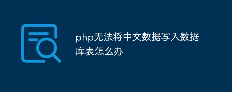 php無法將中文數據寫入數據庫表怎么辦