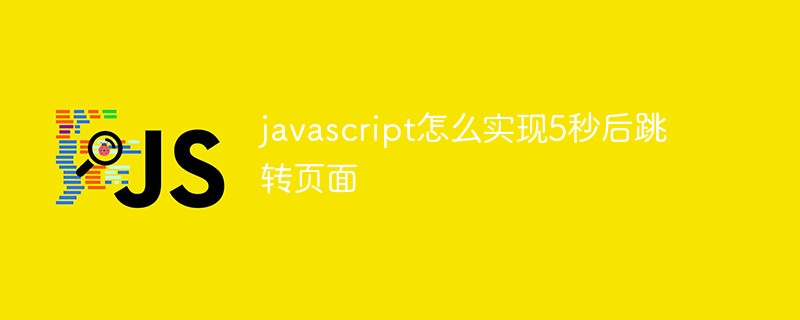 javascript怎么實(shí)現(xiàn)5秒后跳轉(zhuǎn)頁面
