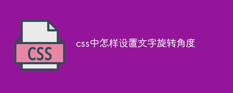 css中怎樣設置文字旋轉角度