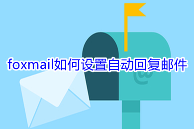 foxmail如何設置自動回復郵件 foxmail設置自動回復郵件的方法