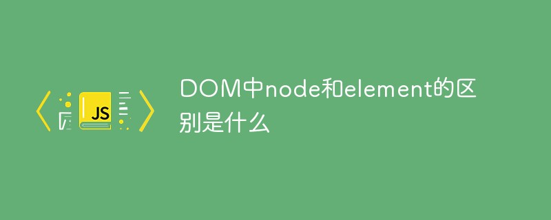 DOM中node和element的區別是什么