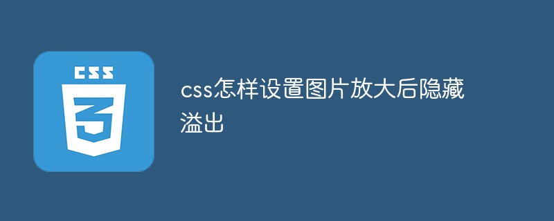 css怎樣設置圖片放大后隱藏溢出
