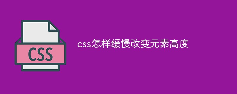css怎樣緩慢改變元素高度