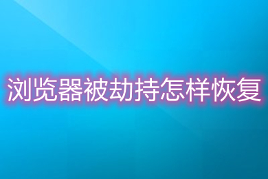 瀏覽器被劫持怎樣恢復 瀏覽器被劫持的恢復方法介紹