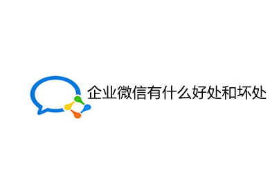 企業微信有什么好處和壞處 企業微信好處和壞處的介紹
