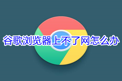 谷歌瀏覽器上不了網怎么辦 谷歌瀏覽器上不了網的解決方法