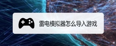 雷電模擬器怎么導入游戲 雷電模擬器導入游戲的方法