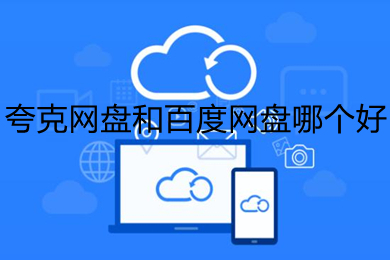 夸克網(wǎng)盤和百度網(wǎng)盤哪個好 夸克網(wǎng)盤和百度網(wǎng)盤對比介紹