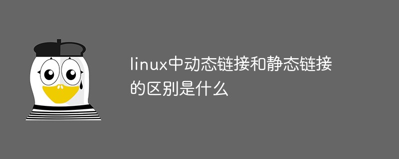 linux中動(dòng)態(tài)鏈接和靜態(tài)鏈接的區(qū)別是什么