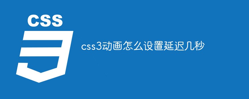 css3動畫怎么設置延遲幾秒