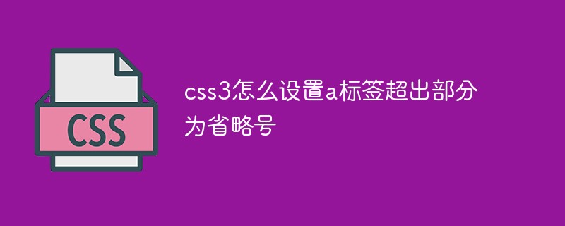 css3怎么設置a標簽超出部分為省略號
