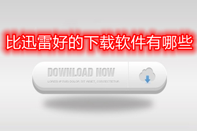 比迅雷好的下載軟件有哪些 比迅雷好的下載軟件推薦