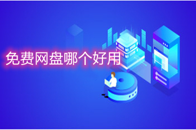 免費(fèi)網(wǎng)盤哪個好用 免費(fèi)且好用的網(wǎng)盤軟件推薦