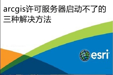 arcgis許可服務器啟動不了的三種解決方法 arcgis許可服務器無法啟動的解決教程