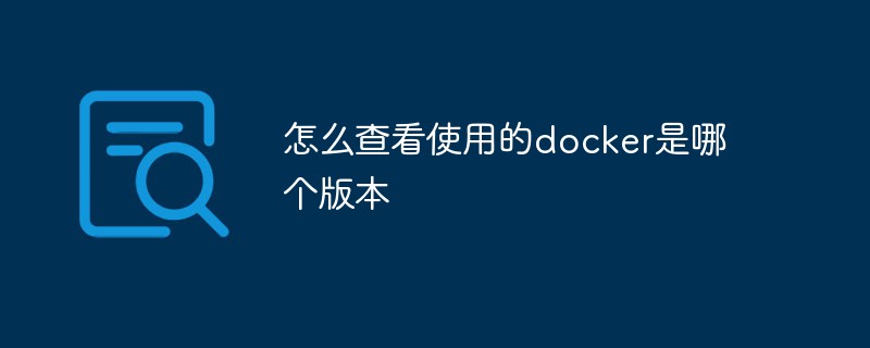 怎么查看使用的docker是哪個版本