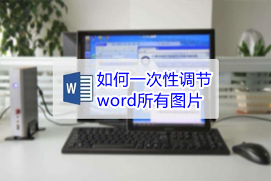 如何一次性調節word所有圖片 word怎么統一調整圖片大小