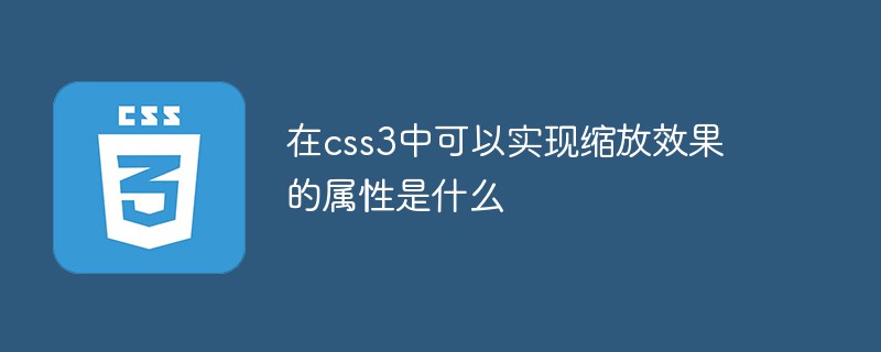 在css3中可以實現縮放效果的屬性是什么