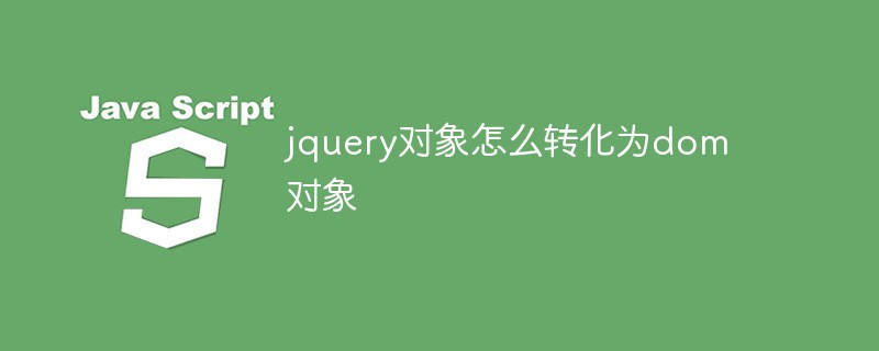 jquery對象怎么轉(zhuǎn)化為dom對象