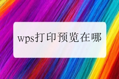 wps打印預覽在哪 wps怎么打印預覽