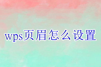 wps頁眉怎么設置 wps如何設置頁眉