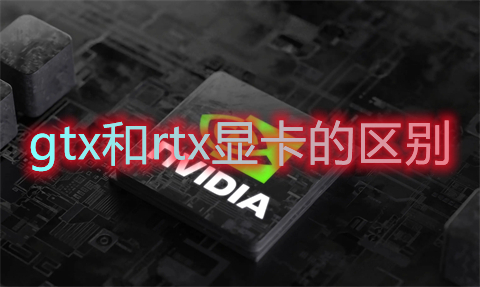 gtx和rtx顯卡的區(qū)別 gtx和rtx顯卡哪個好