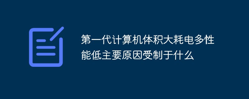 第一代計算機體積大耗電多性能低主要原因受制于什么