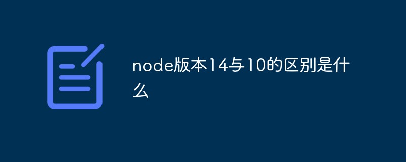 node版本14與10的區別是什么