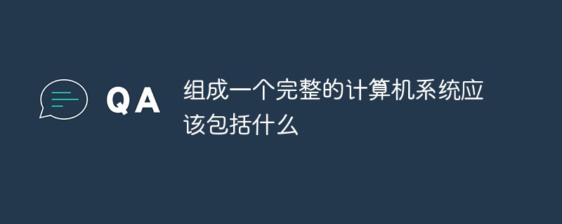 組成一個(gè)完整的計(jì)算機(jī)系統(tǒng)應(yīng)該包括什么