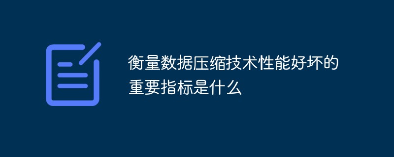 衡量數據壓縮技術性能好壞的重要指標是什么