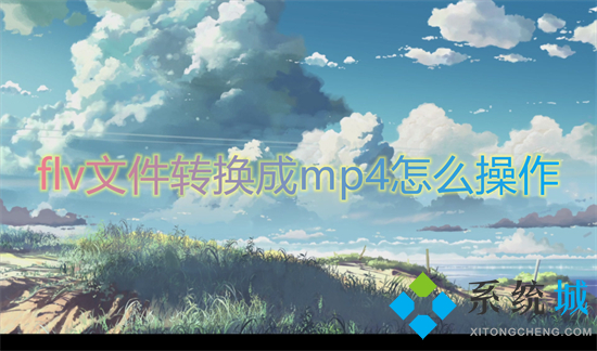flv文件轉換成mp4怎么操作 flv怎么轉換成mp4格式