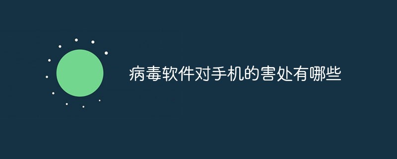 病毒軟件對(duì)手機(jī)的害處有哪些