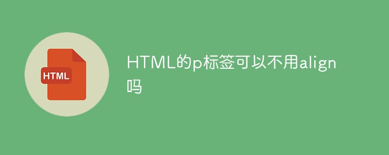HTML的p標簽可以不用align嗎
