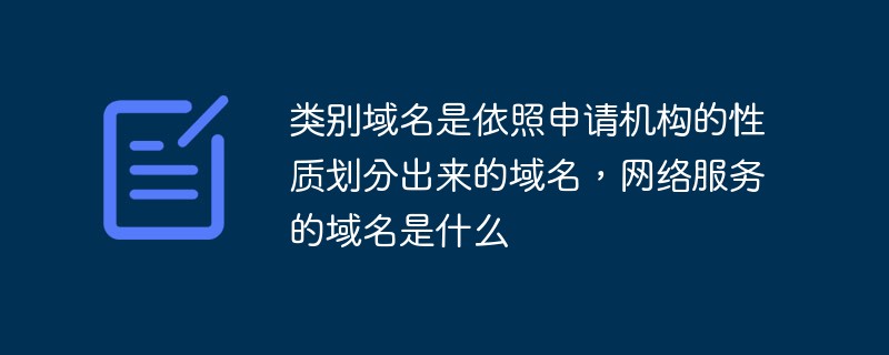 類別域名是依照申請機構的性質劃分出來的域名，網絡服務的域名是什么