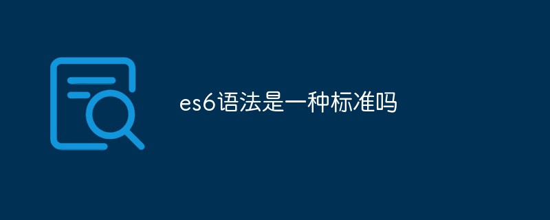 es6語(yǔ)法是一種標(biāo)準(zhǔn)嗎