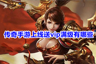 傳奇手游上線(xiàn)送vip滿(mǎn)級(jí)有哪些 真正登錄免費(fèi)送滿(mǎn)永久vip傳奇下載