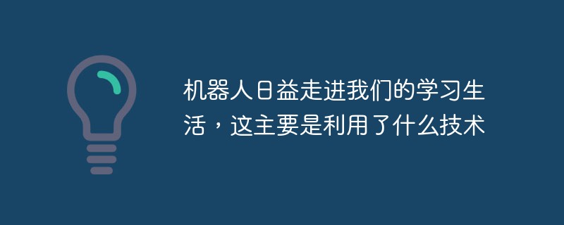 機器人日益走進我們的學習生活，這主要是利用了什么技術