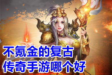 不氪金的復古傳奇手游哪個好 2022好玩的良心復古傳奇手游推薦